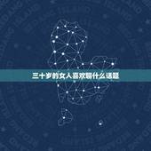 三十岁的女人喜欢聊什么话题，三十岁的女人喜欢什么样的礼物？