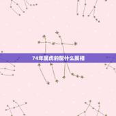 74年属虎的配什么属相，74年属虎的婚配