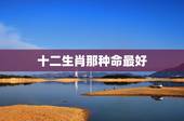 十二生肖那种命最好，什么生肖寿命最长