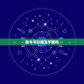 属牛可以戴玉手镯吗，玉镯子戴哪只手
