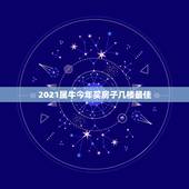 2021属牛今年买房子几楼最佳，属牛住几层楼最好吉利