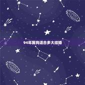 94年属狗适合多大结婚，1968年今年多大