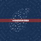 58同城如何申诉解封，58同城的手机号码被冻结，通过申诉客服说是无法解