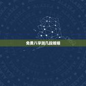 免费八字测几段婚姻，免费测生辰八字算婚姻