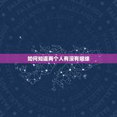 如何知道两个人有没有姻缘，怎么看两个人是否有姻缘？