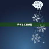 八字怎么看感情，八字中感情婚姻不好的信息如何查看？