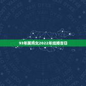 93年属鸡女2022年结婚吉日，93女和94男2022年结婚好吗