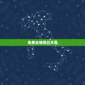 免费合婚择日天易，免费八字合婚