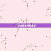 八字合婚配对表全解，八字配对合婚中的那些代表什么意思