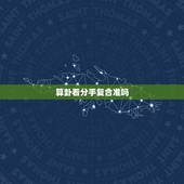 算卦看分手复合准吗，从命理上看分手后是否可以复合有依据吗