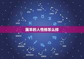 属羊的人性格怎么样，为什么属羊的人脾气很怪