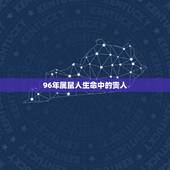 96年属鼠人生命中的贵人，87年属兔33岁有一劫