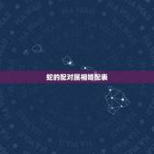 蛇的配对属相婚配表，属蛇的和什么属相最配 揭秘最佳婚配表