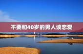 不要和40岁的男人谈恋爱，和四十多岁的男人谈恋爱，他们主要就是为了那事