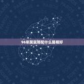 96年属鼠婚配什么属相好，96年属鼠最佳婚配