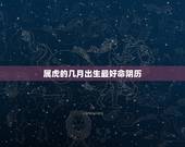 属虎的几月出生最好命阴历，属虎的几月出生比较好？