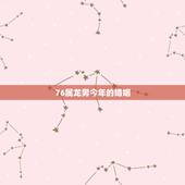 76属龙男今年的婚姻，1976年属龙46岁大劫年