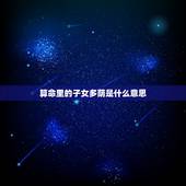 算命里的子女多荫是什么意思，算命的说我有三个子女是什么意思？