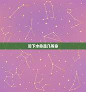 涧下水命是几等命，灞卞ご鐏懡鏄嚑绛夊懡