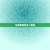 注定晚婚的女人面相，命中注定晚婚的因果 这辈子晚婚的人上辈子都造什么孽