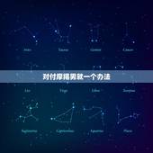 对付摩羯男就一个办法，对付摩羯男最好的办法