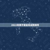 2022年狮子座全年运势如何，2022年各生肖运程