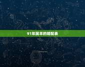 91年属羊的婚配表，91年属羊男孩子姻缘