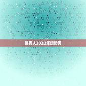 属狗人2022年运势男，2022年属狗人的全年运势