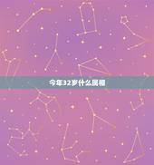 今年32岁什么属相，2022 年32岁属相