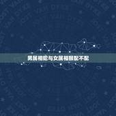 男属相蛇与女属相猴配不配，男属蛇和女属猴相配吗