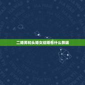 二婚男和头婚女结婚有什么弊端，头婚女嫁二婚男是不是女的吃亏会有那些不好