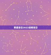 黄道吉日2022结婚吉日，问下结婚吉日 黄道吉日