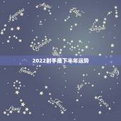 2022射手座下半年运势，射手座今年运势？要详细的。