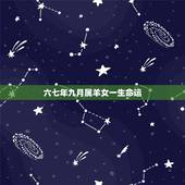 六七年九月属羊女一生命运，67年属羊的人54岁有一难