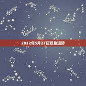 2022年5月27曰双鱼运势，1990/02/27/男/双鱼08年运势