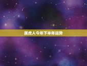 属虎人今年下半年运势，属虎人下个月运势怎么样
