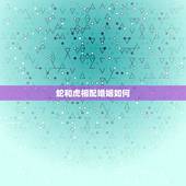 蛇和虎相配婚姻如何，男虎女蛇相配怎样？