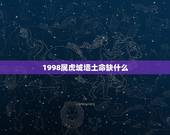 1998属虎城墙土命缺什么，1998属虎城墙土命运