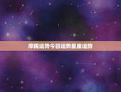 摩羯运势今日运势星座运势，摩羯座本周星座运势，摩羯座本周爱情运势