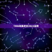 1986年属虎女2022运势，2022年属虎人的全年运势