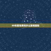 99年属兔男和什么属相最配，99年女更佳配偶