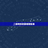 二郎神的的属相婚配表，二郎神是属狗吗