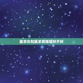 属羊女和属羊男婚姻好不好，属羊女和属猴男的婚姻好不好