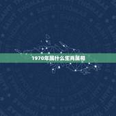 1970年属什么生肖属相，1970年生肖属于什么？