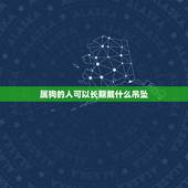 属狗的人可以长期戴什么吊坠，属狗人终身佩戴吉祥物