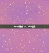 1986属虎2022年运势，1986年2022运势及运程