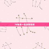 79年羊一生运势怎样，79年羊运势