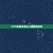 1979年属羊的女人婚配是怎样，1979年属羊男的更佳婚配