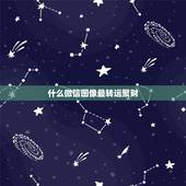 什么微信图像最转运聚财，什么图片放在微信头像最吉利