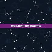 微信头像放什么招财吉利好运，老婆的微信头像原来是自己本人的照片，现在换
